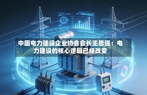 中国电力建设企业协会会长王思强:电力建设的核心逻辑已经改变-第2张图片