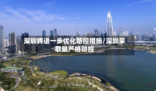 深圳将进一步优化防控措施/深圳采取最严格防控