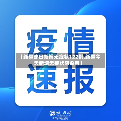 【新疆昨日新增无症状122例,新疆今天新增无症状感染者】