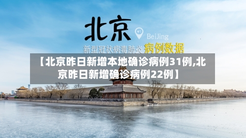 【北京昨日新增本地确诊病例31例,北京昨日新增确诊病例22例】