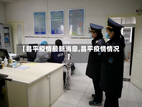 【昌平疫情最新消息,昌平疫情情况】-第2张图片