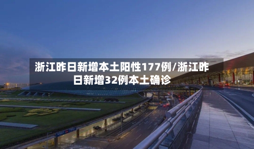 浙江昨日新增本土阳性177例/浙江昨日新增32例本土确诊-第2张图片