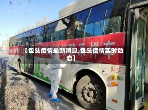 【包头疫情最新消息,包头疫情实时动态】