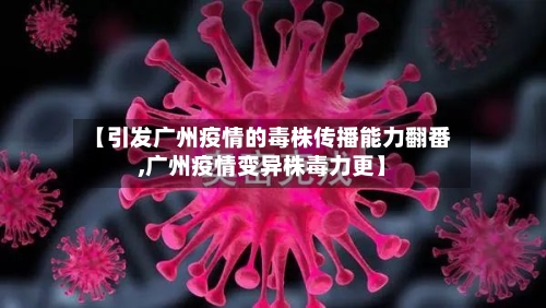 【引发广州疫情的毒株传播能力翻番,广州疫情变异株毒力更】