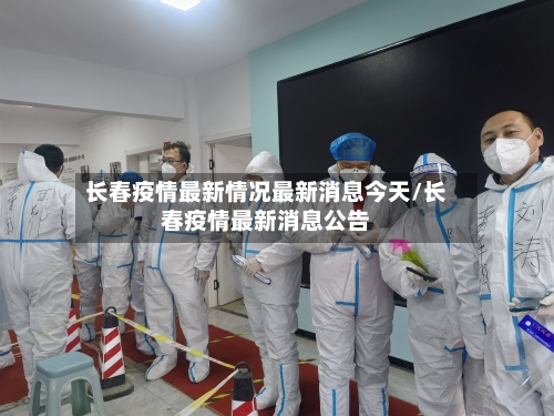 长春疫情最新情况最新消息今天/长春疫情最新消息公告-第3张图片