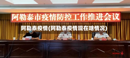 阿勒泰疫情(阿勒泰疫情现在啥情况)-第2张图片