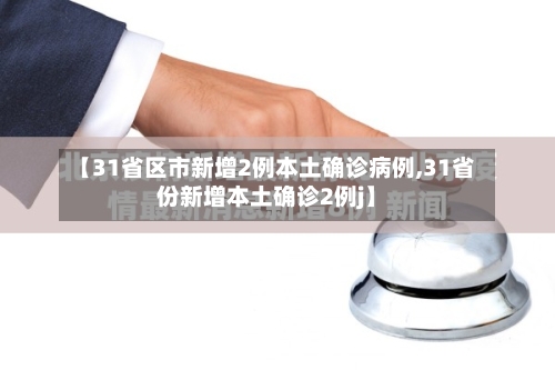 【31省区市新增2例本土确诊病例,31省份新增本土确诊2例j】