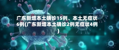 广东新增本土确诊15例	、本土无症状6例(广东新增本土确诊2例无症状4例)-第3张图片