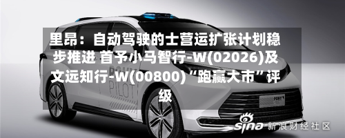 里昂：自动驾驶的士营运扩张计划稳步推进 首予小马智行-W(02026)及文远知行-W(00800)“跑赢大市”评级