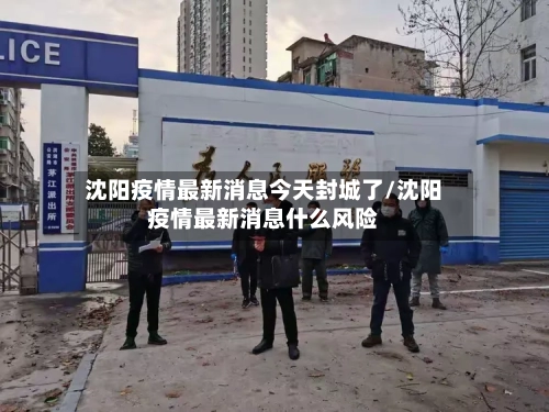 沈阳疫情最新消息今天封城了/沈阳疫情最新消息什么风险