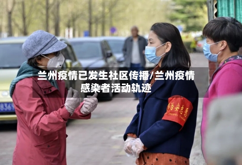 兰州疫情已发生社区传播/兰州疫情感染者活动轨迹
