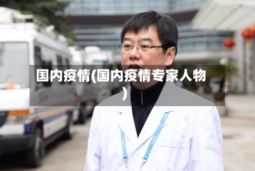 国内疫情(国内疫情专家人物)