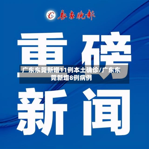 广东东莞新增11例本土确诊/广东东莞新增8例病例