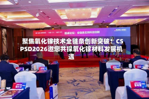 聚焦氧化镓技术全链条创新突破！CSPSD2026邀您共探氧化镓材料发展机遇