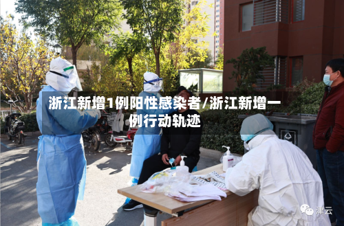浙江新增1例阳性感染者/浙江新增一例行动轨迹-第2张图片