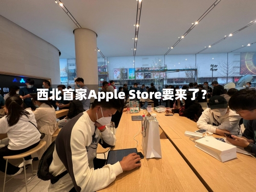 西北首家Apple Store要来了？-第2张图片