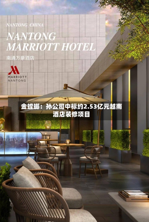 金螳螂:孙公司中标约2.53亿元越南酒店装修项目-第3张图片