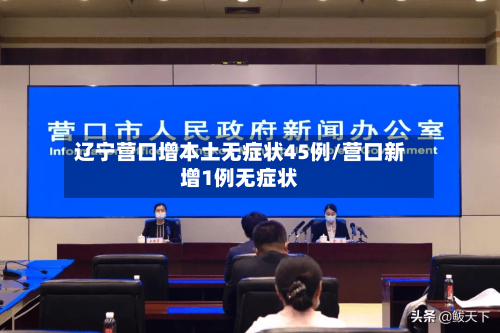 辽宁营口增本土无症状45例/营口新增1例无症状