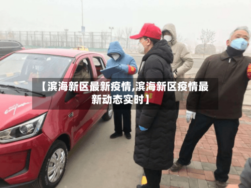 【滨海新区最新疫情,滨海新区疫情最新动态实时】