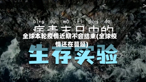 全球本轮疫情近期不会结束(全球疫情还在蔓延)