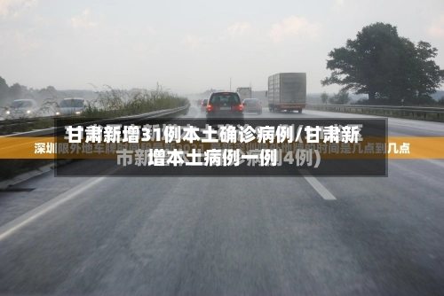 甘肃新增31例本土确诊病例/甘肃新增本土病例一例-第2张图片