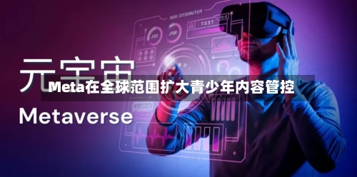 Meta在全球范围扩大青少年内容管控