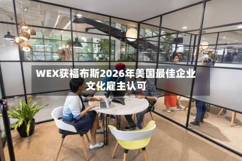 WEX获福布斯2026年美国最佳企业文化雇主认可