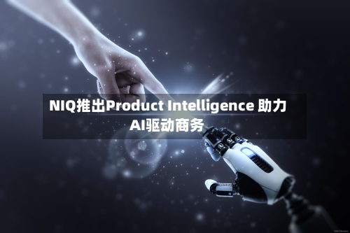 NIQ推出Product Intelligence 助力AI驱动商务
