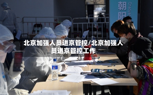 北京加强人员进京管控/北京加强人员进京管控工作
