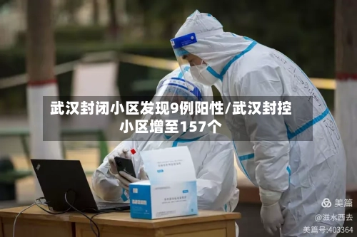 武汉封闭小区发现9例阳性/武汉封控小区增至157个