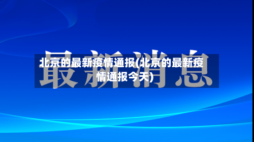 北京的最新疫情通报(北京的最新疫情通报今天)
