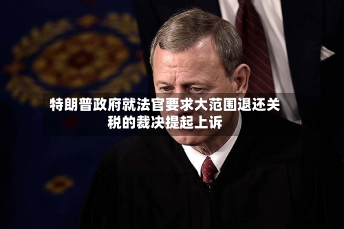 特朗普政府就法官要求大范围退还关税的裁决提起上诉