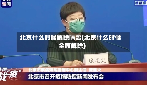 北京什么时候解除隔离(北京什么时候全面解除)-第2张图片