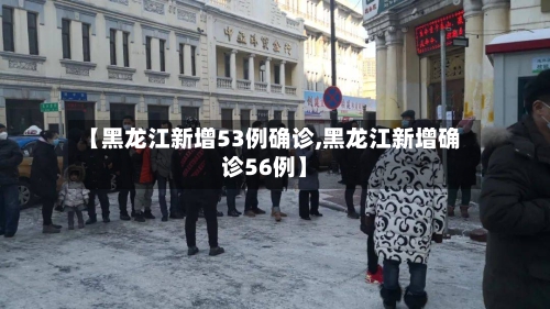 【黑龙江新增53例确诊,黑龙江新增确诊56例】