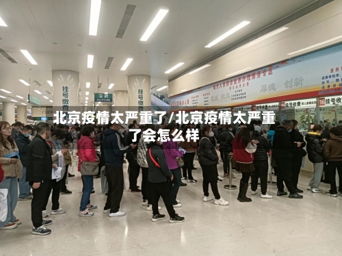 北京疫情太严重了/北京疫情太严重了会怎么样