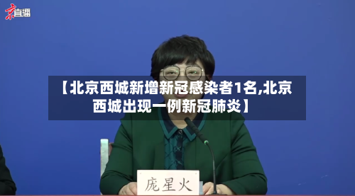 【北京西城新增新冠感染者1名,北京西城出现一例新冠肺炎】