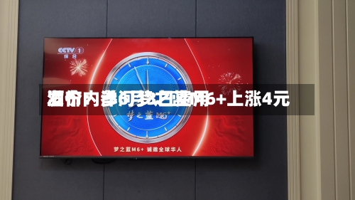 酒价内参6月3日费用发布：洋河梦之蓝M6+上涨4元-第2张图片