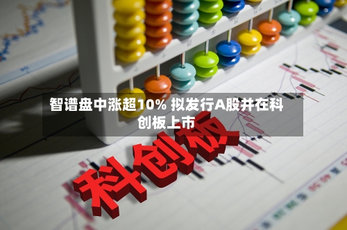 智谱盘中涨超10% 拟发行A股并在科创板上市-第3张图片