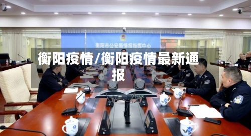 衡阳疫情/衡阳疫情最新通报-第2张图片