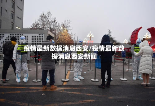 疫情最新数据消息西安/疫情最新数据消息西安新闻