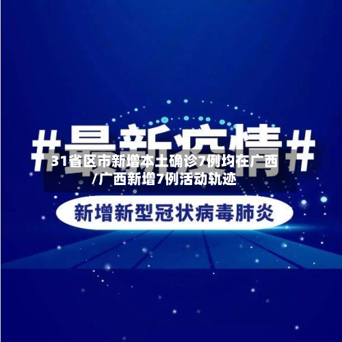 31省区市新增本土确诊7例均在广西/广西新增7例活动轨迹-第3张图片