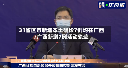 31省区市新增本土确诊7例均在广西/广西新增7例活动轨迹-第2张图片