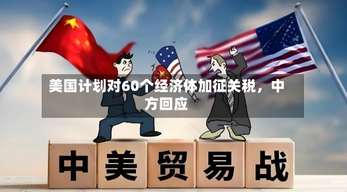 美国计划对60个经济体加征关税，中方回应-第2张图片