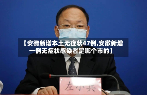 【安徽新增本土无症状47例,安徽新增一例无症状感染者是哪个市的】-第2张图片