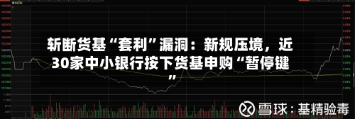 斩断货基“套利”漏洞：新规压境，近30家中小银行按下货基申购“暂停键”