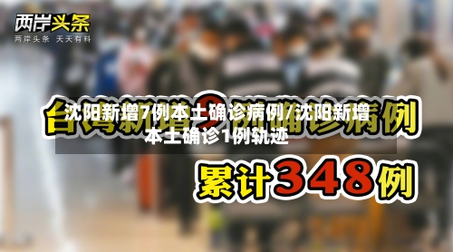 沈阳新增7例本土确诊病例/沈阳新增本土确诊1例轨迹