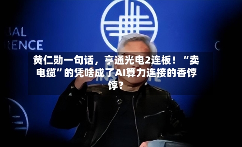 黄仁勋一句话，亨通光电2连板！“卖电缆”的凭啥成了AI算力连接的香饽饽？