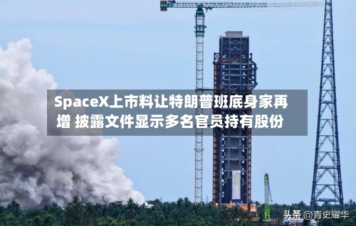 SpaceX上市料让特朗普班底身家再增 披露文件显示多名官员持有股份