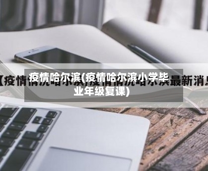疫情哈尔滨(疫情哈尔滨小学毕业年级复课)-第2张图片