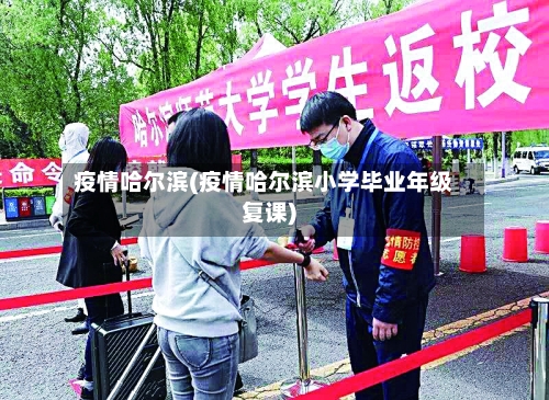 疫情哈尔滨(疫情哈尔滨小学毕业年级复课)